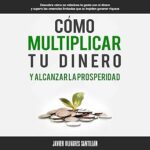 Como-multiplicar-tu-dinero-y-alcanzar-la-prosperidad-Descubre-como-se-relaciona-la-gente-con-el-dinero-y-supera-las-creencias-limitadas-que-te-impiden-generar-riqueza