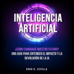 Inteligencia-Artificial-¿Como-Cambiara-Nuestro-Futuro-Una-Guia-Para-Entender-El-Impacto-y-La-Revolucion-De-La-IA