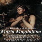 La-Historia-y-El-Legado-de-Maria-Magdalena-La-Primera-Cristiana-y-Apostol-de-La-Iglesia-Primitiva