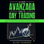 La-guia-avanzada-para-el-Day-Trading-Aprenda-paso-a-paso-estrategias-secretas-sobre-como-hacer-Day-Trading-con-Forex-Opciones-Acciones-y-Futuros-convirtiendose-.-exitoso-para-ganarse