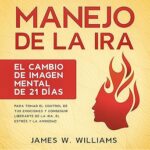 Manejo-de-la-ira-El-cambio-de-imagen-mental-de-21-dias-para-tomar-el-control-de-tus-emociones-y-conseguir-liberarte-de-la-ira-el-estres-y-la-ansiedad-.-Emocional-Practica-no-2