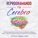 Reprogramando-tu-cerebro-Tecnicas-simples-para-vencer-el-miedo-la-ansiedad-y-el-panico-mejora-tu-vida-diaria-aprovechando-las-bondades-de-la-neuroplasticidad-Spanish-Edition